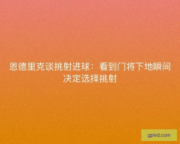 恩德里克谈挑射进球：看到门将下地瞬间决定选择挑射